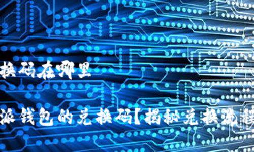 特派钱包兑换码在哪里

如何找到特派钱包的兑换码？揭秘兑换流程和使用技巧