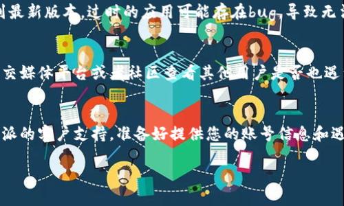 如果您无法登录B特派，您可以尝试以下几个步骤来解决问题。

步骤一：确认账号信息
首先，请确保您输入的用户名和密码是正确的。常见的错误包括大小写不一致、误输入空格等。如果您不确定密码，可以尝试使用“忘记密码”选项进行重置。

步骤二：检查网络连接
有时，网络连接不稳定会导致无法登录。请检查您的网络连接是否正常，尝试重新连接Wi-Fi或截图您的移动数据。

步骤三：清除浏览器缓存
如果您使用的是网页界面，尝试清除浏览器的缓存和cookies。有时，存储的旧文件会导致登录问题。清理后，重新打开浏览器并尝试再次登录。

步骤四：更换浏览器或设备
如果清除缓存后仍然无法登录，可以尝试更换不同的浏览器或者其他设备进行登录。有些浏览器可能与B特派的系统不兼容。

步骤五：更新应用程序
如果您使用的是移动应用程序，确保应用程序已升级到最新版本。过时的应用可能存在bug，导致无法登录。

步骤六：检查服务器状态
可能是B特派的服务器出现了问题。您可以到相关的社交媒体平台或者社区查看其他用户是否也遇到类似问题。许多服务会在出现故障时发布通知。

步骤七：联系客户支持
如果您尝试了上述步骤仍然无法解决问题，请联系B特派的客户支持。准备好提供您的账号信息和遇到的问题描述，以便他们更快地帮您解决问题。

希望这些步骤能够帮助您解决登录问题！