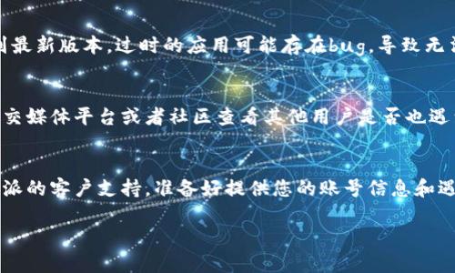 如果您无法登录B特派，您可以尝试以下几个步骤来解决问题。

步骤一：确认账号信息
首先，请确保您输入的用户名和密码是正确的。常见的错误包括大小写不一致、误输入空格等。如果您不确定密码，可以尝试使用“忘记密码”选项进行重置。

步骤二：检查网络连接
有时，网络连接不稳定会导致无法登录。请检查您的网络连接是否正常，尝试重新连接Wi-Fi或截图您的移动数据。

步骤三：清除浏览器缓存
如果您使用的是网页界面，尝试清除浏览器的缓存和cookies。有时，存储的旧文件会导致登录问题。清理后，重新打开浏览器并尝试再次登录。

步骤四：更换浏览器或设备
如果清除缓存后仍然无法登录，可以尝试更换不同的浏览器或者其他设备进行登录。有些浏览器可能与B特派的系统不兼容。

步骤五：更新应用程序
如果您使用的是移动应用程序，确保应用程序已升级到最新版本。过时的应用可能存在bug，导致无法登录。

步骤六：检查服务器状态
可能是B特派的服务器出现了问题。您可以到相关的社交媒体平台或者社区查看其他用户是否也遇到类似问题。许多服务会在出现故障时发布通知。

步骤七：联系客户支持
如果您尝试了上述步骤仍然无法解决问题，请联系B特派的客户支持。准备好提供您的账号信息和遇到的问题描述，以便他们更快地帮您解决问题。

希望这些步骤能够帮助您解决登录问题！