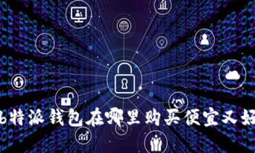 b特派钱包在哪里购买便宜又好