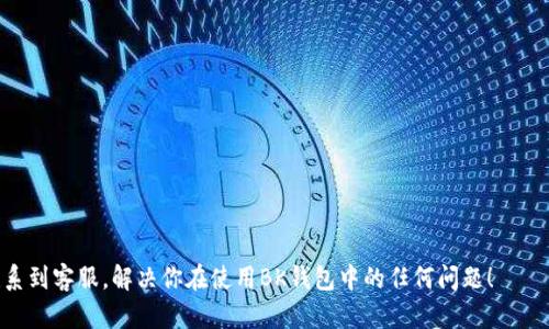 BK钱包的客服联系方式大全

如果你在使用BK钱包的过程中遇到问题，或者有任何疑问，联系BK钱包的客服是解决问题的有效途径。BK钱包作为一款受欢迎的数字钱包，提供多种途径让用户能够方便快捷地联系到客服。以下是几种常用的联系方法。

1. 官方网站客服

BK钱包的官方网站上通常会提供客服联系的信息。你可以访问官方网站，在页面的底部或侧边栏寻找“联系我们”或“客服支持”的链接。通过这些链接，你通常可以找到客服的电子邮件地址、联系电话或者在线客服聊天窗口。

2. 手机应用内客服

如果你在移动设备上使用BK钱包，应用内也有客服功能。打开BK钱包应用，通常在设置或帮助中心中可以找到客服选项。这可能包括在线聊天功能或客服邮箱。当你通过应用联系时，客服能够快速获取到你的账户信息，从而提高问题解决的效率。

3. 社交媒体官方账号

许多公司会在社交媒体上建立官方账号，以便与用户进行互动。你可以在微博、微信公众号、Twitter或Facebook等平台上找到BK钱包的官方账号。在这些平台上，你可以直接发送私信，或者在评论区留言，通常客服团队会迅速回应你。

4. 常见问题解答（FAQ）

在联系BK钱包客服之前，你可以先访问其官网的常见问题解答（FAQ）页面。这里聚合了用户最常遇到的问题，及其对应的解决方案。通过查看FAQ，你可能能够找到你所需的答案，节省时间。

5. 客服邮箱

BK钱包的客服邮箱通常在官方网站的联系我们页面中列出。你可以通过发送电子邮件的方式与客服进行沟通。在邮件中，尽量详细地描述你的问题，包括你所使用的设备、操作步骤和遇到的具体困难。这样能够帮助客服更快地理解你的问题并提供解决方案。

6. 电话客服

有些用户可能更倾向于通过电话直接联系BK钱包的客服。官方网站上会提供客服电话，拨打这些电话可以直接与客服代表进行沟通。务必在拨打电话前确认客服电话是最新的，以避免拨打无效号码。

小贴士：联系客服时的注意事项

在联系BK钱包客服时，有几个小贴士可以帮助你更顺利地解决问题：
ul
    li清晰表达问题：尽量用简单明了的语言描述你的问题，避免使用模糊的词汇。/li
    li提供必要信息：如有需要，提供你的账户信息、交易日期等具体信息，帮助客服了解情况。/li
    li保持耐心：客服工作繁忙，有时需要一些时间回应，请保持耐心。/li
/ul

总之，BK钱包提供了多种联系方式，方便用户在遇到问题时能够及时获得支持和帮助。希望你能顺利联系到客服，解决你在使用BK钱包中的任何问题！