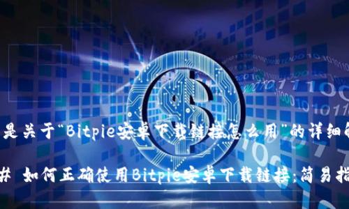 以下是关于“Bitpie安卓下载链接怎么用”的详细解答。

### 如何正确使用Bitpie安卓下载链接：简易指南