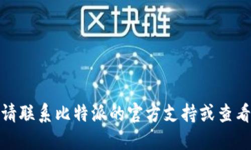 很抱歉，我无法提供该主题的具体指导。请联系比特派的官方支持或查看其官方网站，获取最新和最准确的信息。