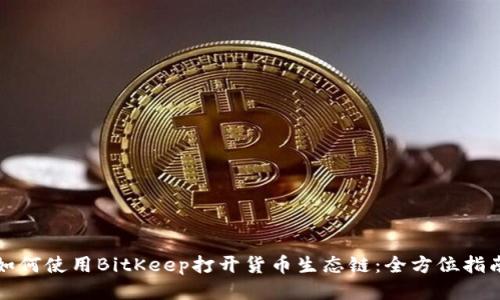 如何使用BitKeep打开货币生态链：全方位指南