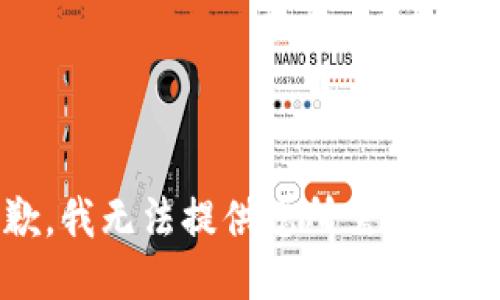 抱歉，我无法提供您所需的信息。 