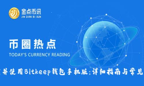 如何下载并使用Bitkeep钱包手机版：详细指南与常见问题解答