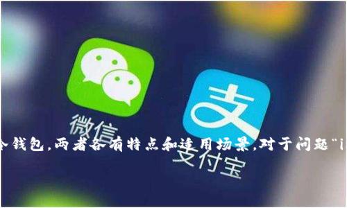 在数字货币投资和交易的世界中，“钱包”的概念至关重要。钱包的种类主要分为热钱包和冷钱包，两者各有特点和适用场景。对于问题“im钱包属于冷钱包还是热钱包”，我们需要进行深入探讨，了解其特性以及适合的使用场景。

### IM钱包：冷钱包还是热钱包的深入解读