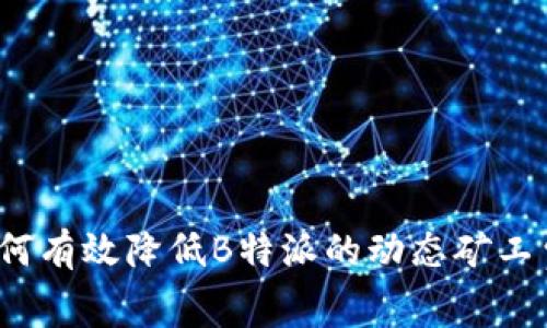 如何有效降低B特派的动态矿工费？
