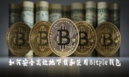 如何安全高效地下载和使用Bitpie钱包