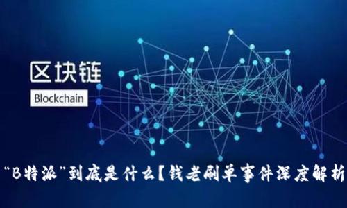 “B特派”到底是什么？钱老刷单事件深度解析