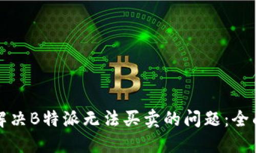 如何解决B特派无法买卖的问题：全面指南