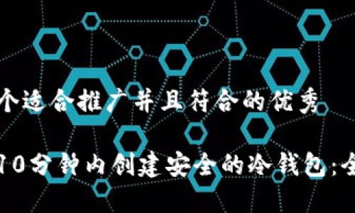 思考一个适合推广并且符合的优秀

如何在10分钟内创建安全的冷钱包：全面指南