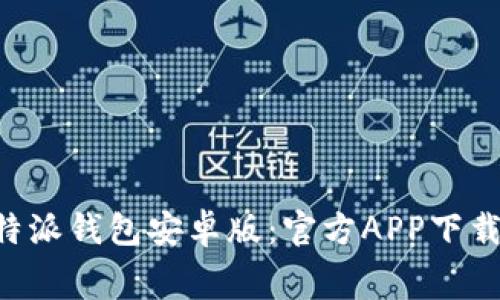 免费下载B特派钱包安卓版：官方APP下载及使用指南