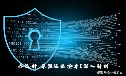 冷选择:苹果还是安卓?深入解析